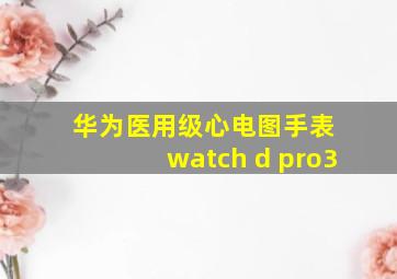 华为医用级心电图手表 watch d pro3